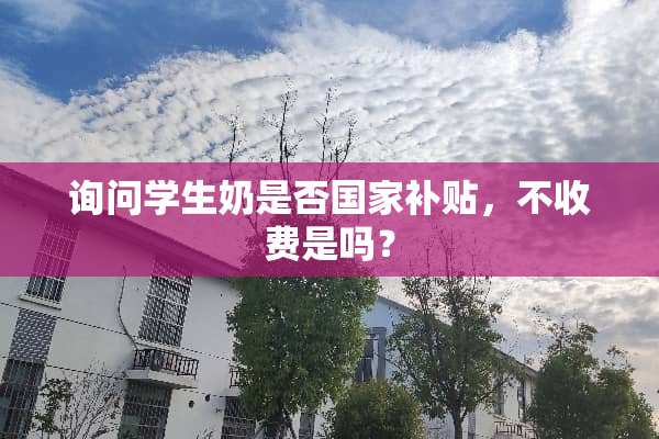 询问学生奶是否国家补贴，不收费是吗？