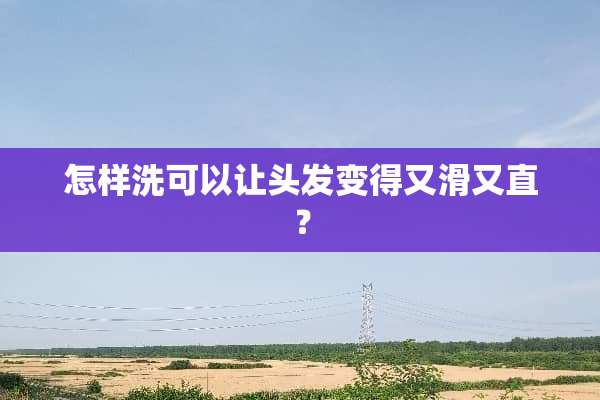 怎样洗可以让头发变得又滑又直？
