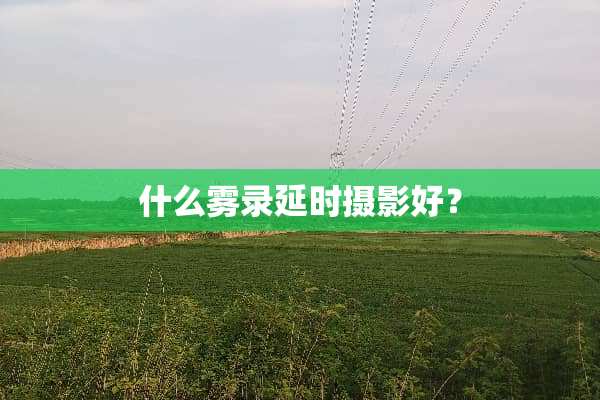 什么雾录延时摄影好？