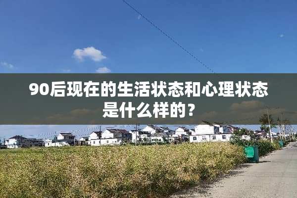 90后现在的生活状态和心理状态是什么样的？
