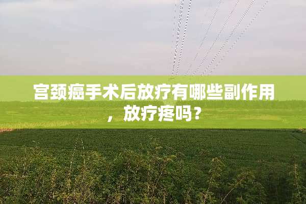 宫颈癌手术后放疗有哪些副作用，放疗疼吗？