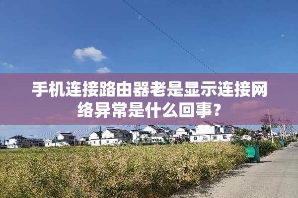 手机连接路由器老是显示连接网络异常是什么回事？