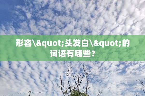形容\"头发白\"的词语有哪些？