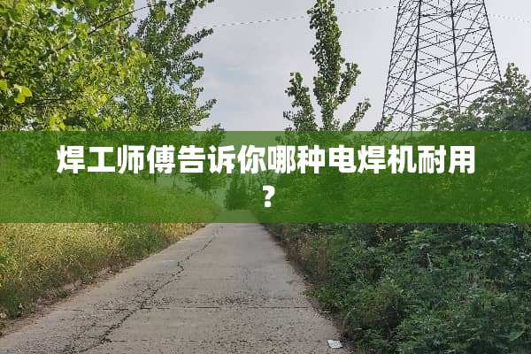 焊工师傅告诉你哪种电焊机耐用？