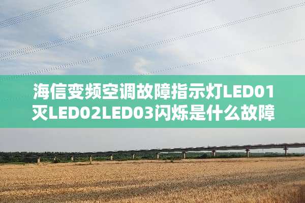 海信变频空调故障指示灯LED01灭LED02LED03闪烁是什么故障啊