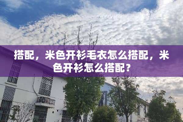 搭配，米色开衫毛衣怎么搭配，米色开衫怎么搭配？