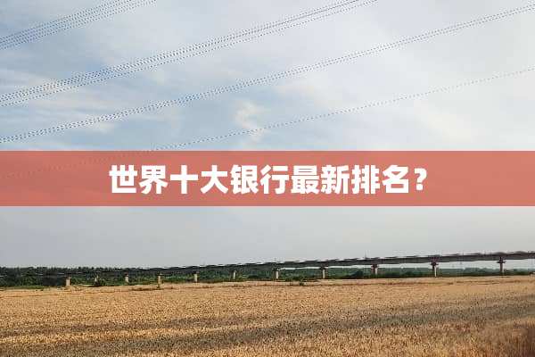 世界十大银行最新排名？