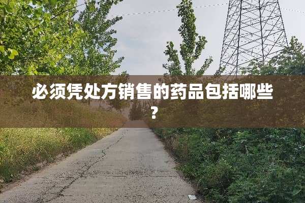 必须凭处方销售的药品包括哪些？