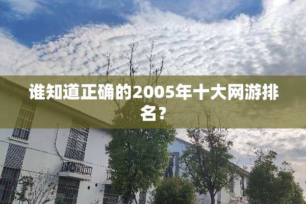 谁知道正确的2005年十大网游排名？