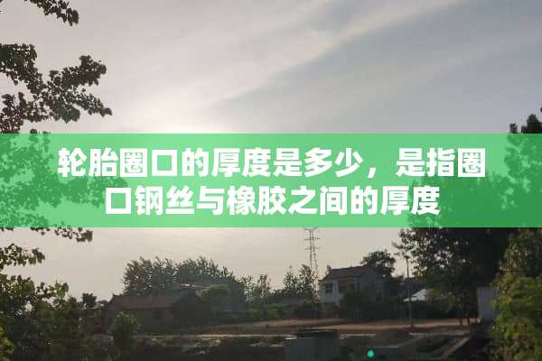轮胎圈口的厚度是多少，是指圈口钢丝与橡胶之间的厚度