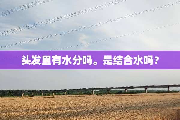 头发里有水分吗。是结合水吗？
