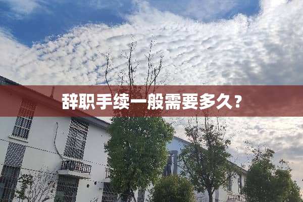 辞职手续一般需要多久？