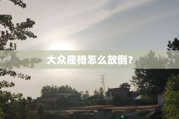 大众座椅怎么放倒？