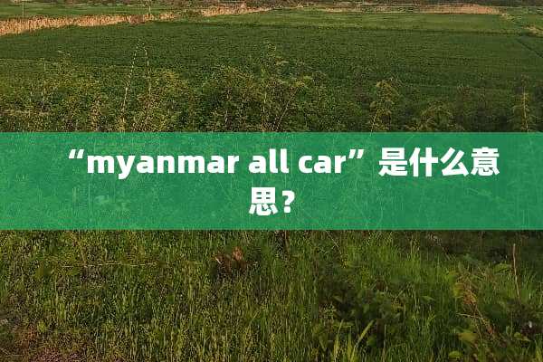 “myanmar all car”是什么意思？