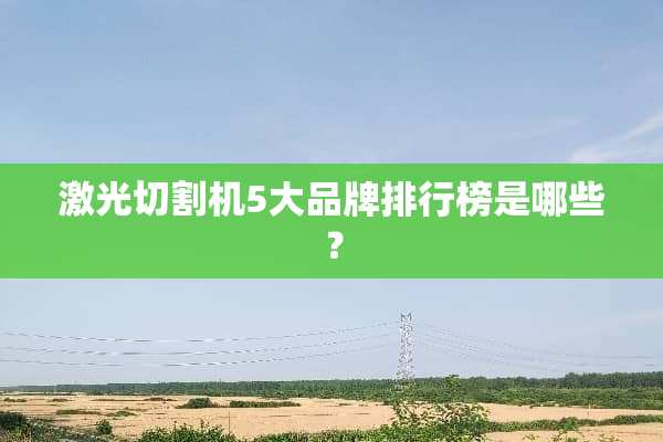 激光切割机5大品牌排行榜是哪些？