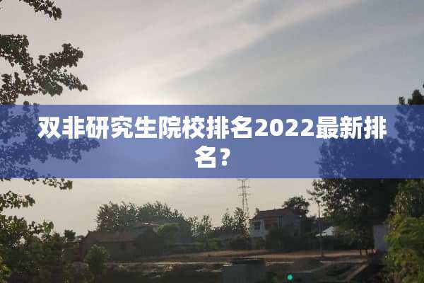 双非研究生院校排名2022最新排名？