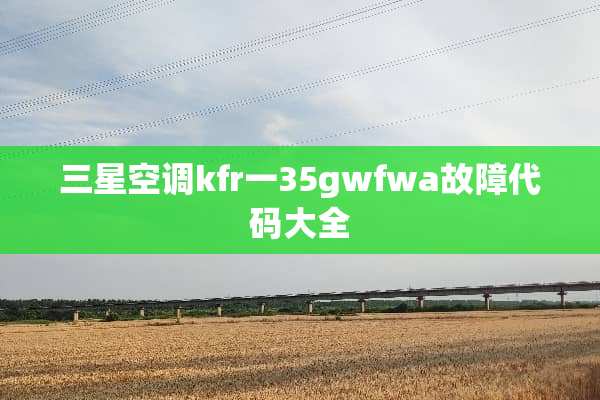 三星空调kfr一35gwfwa故障代码大全