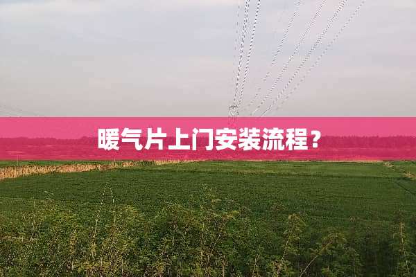 暖气片上门安装流程？