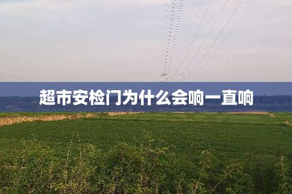 超市安检门为什么会响一直响
