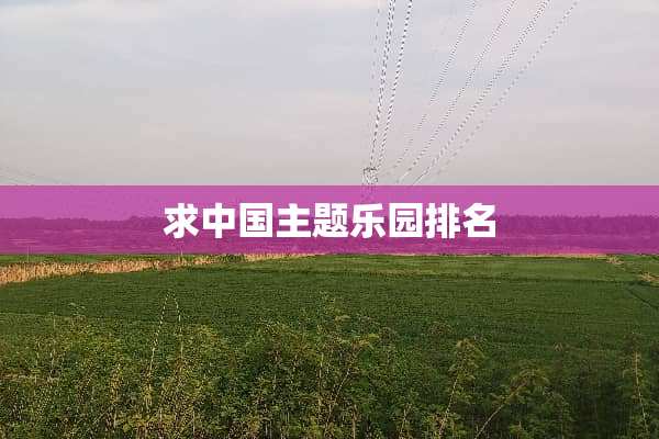 求中国主题乐园排名