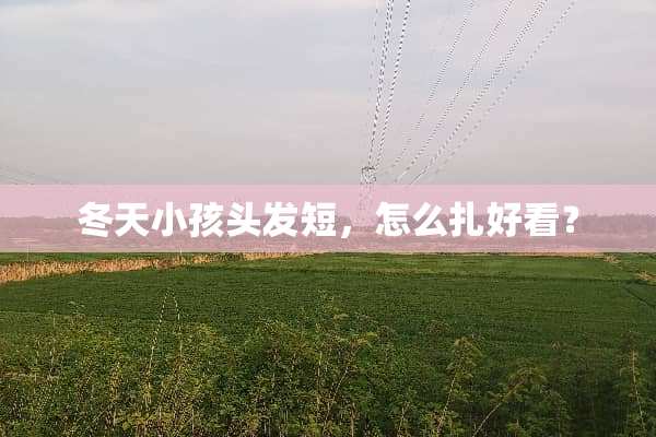 冬天小孩头发短，怎么扎好看？
