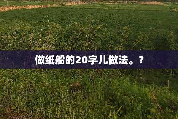 做纸船的20字儿做法。？