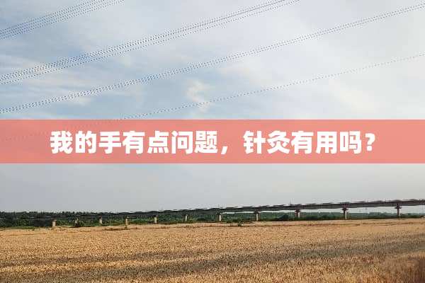 我的手有点问题，针灸有用吗？
