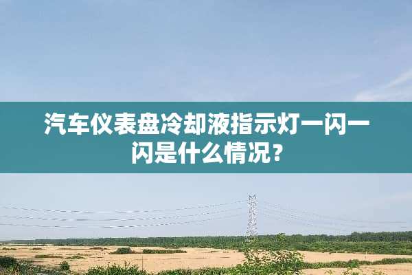 汽车仪表盘**液指示灯一闪一闪是什么情况？