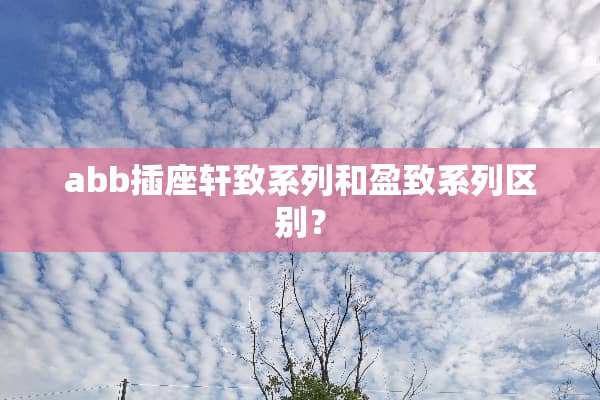 abb插座轩致系列和盈致系列区别？