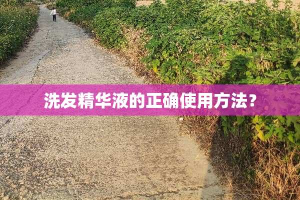 洗发精华液的正确使用方法？