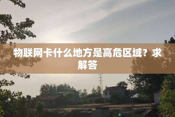 物联网卡什么地方是高危区域？求解答