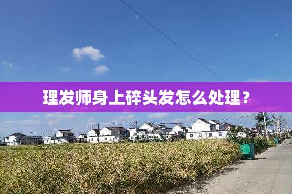 理发师身上碎头发怎么处理？