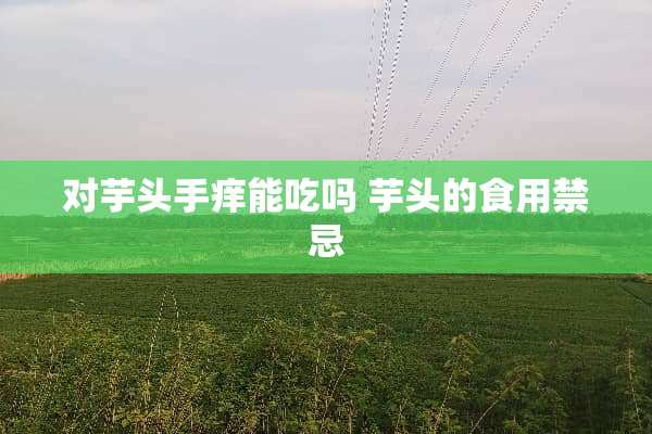 对芋头手痒能吃吗 芋头的食用禁忌