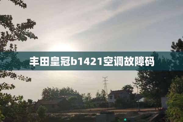 丰田皇冠b1421空调故障码