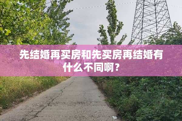 先结婚再买房和先买房再结婚有什么不同啊？