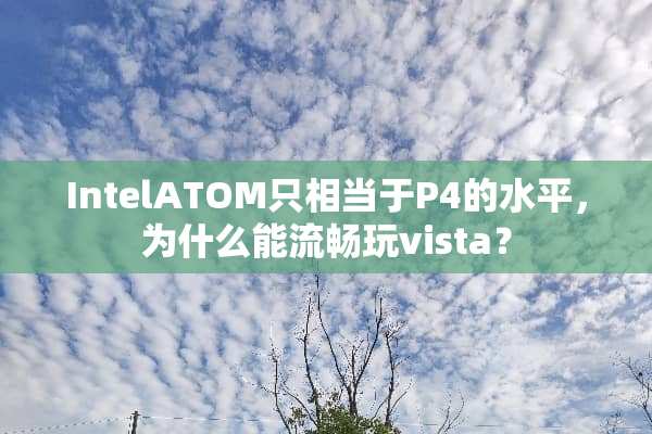 IntelATOM只相当于P4的水平，为什么能流畅玩vista？
