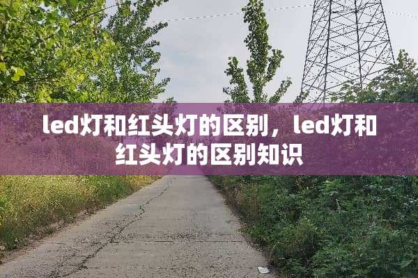 led灯和红头灯的区别，led灯和红头灯的区别知识