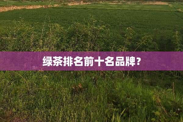 绿茶排名前十名品牌？