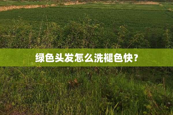 绿色头发怎么洗褪色快？