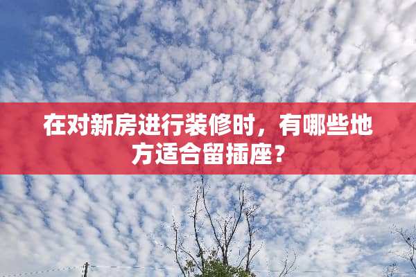 在对新房进行装修时，有哪些地方适合留插座？