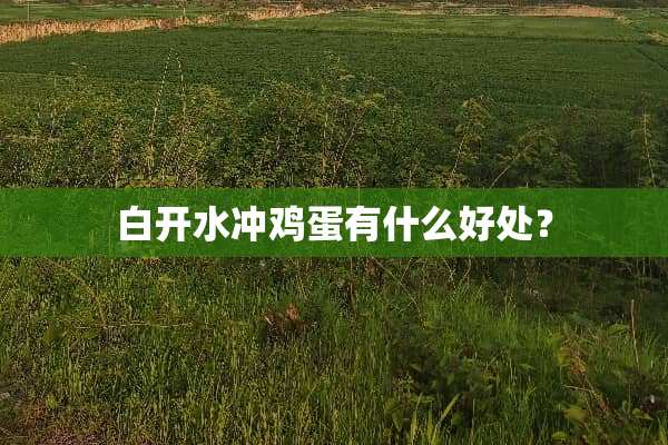 白开水冲鸡蛋有什么好处？
