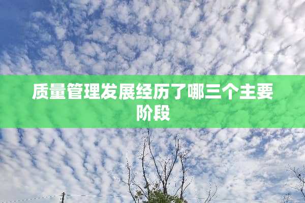 质量管理发展经历了哪三个主要阶段