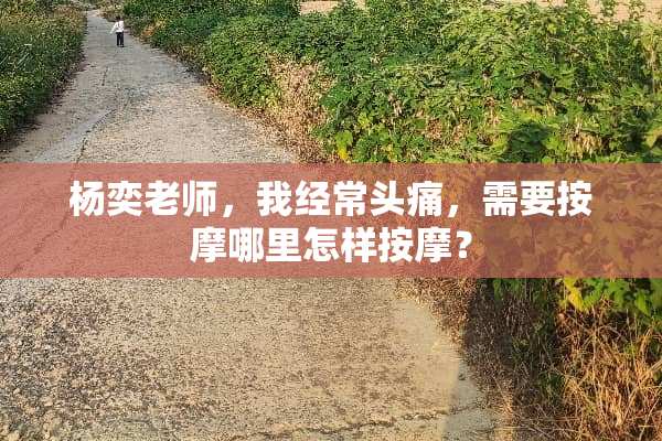 杨奕老师，我经常头痛，需要按摩哪里怎样按摩？