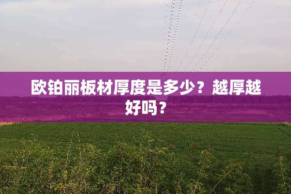 欧铂丽板材厚度是多少？越厚越好吗？