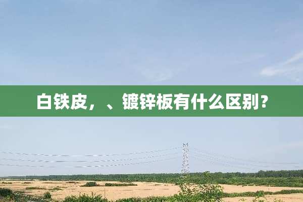 白铁皮，、镀锌板有什么区别？
