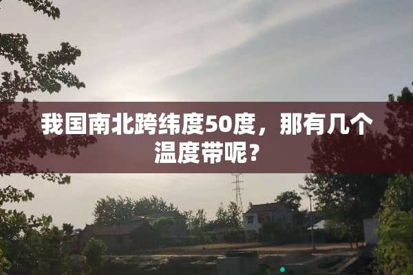 我国南北跨纬度50度，那有几个温度带呢？