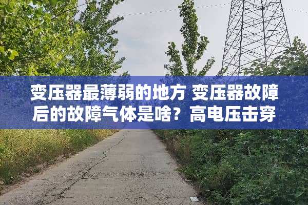 变压器最薄弱的地方 变压器故障后的故障气体是啥？高电压击穿以后呢？