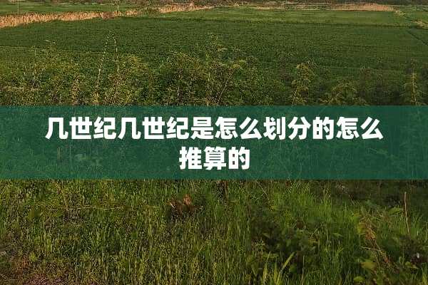 几世纪几世纪是怎么划分的怎么推算的