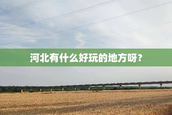 河北有什么好玩的地方呀？