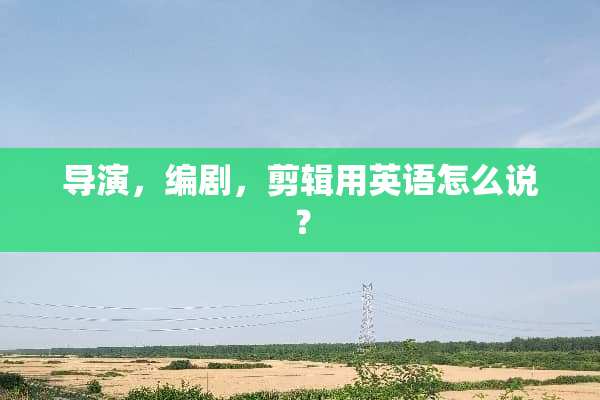 导演，编剧，剪辑用英语怎么说？
